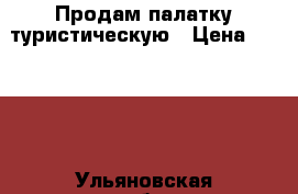 Продам палатку туристическую › Цена ­ 2 500 - Ульяновская обл., Ульяновск г. Спортивные и туристические товары » Туризм   